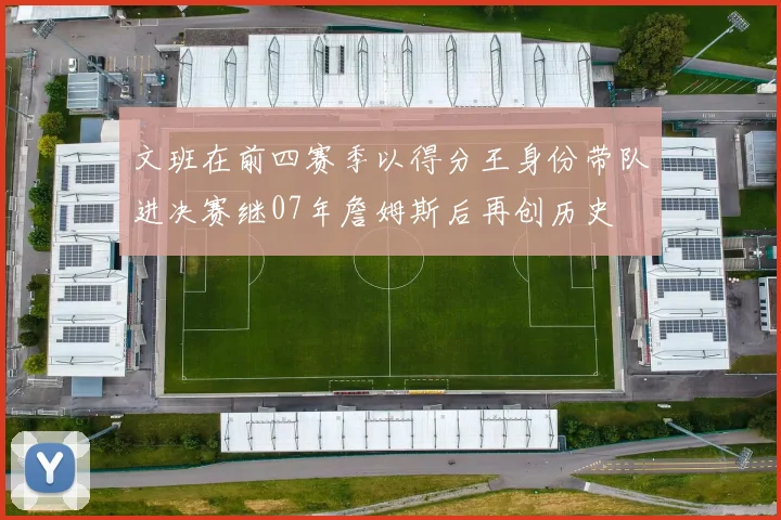 文班在前四赛季以得分王身份带队进决赛继07年詹姆斯后再创历史
