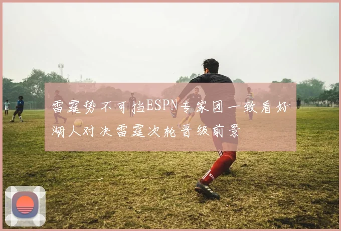 雷霆势不可挡ESPN专家团一致看好湖人对决雷霆次轮晋级前景