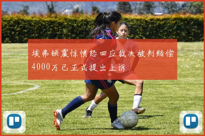 埃弗顿震惊愤怒回应裁决被判赔偿4000万已正式提出上诉