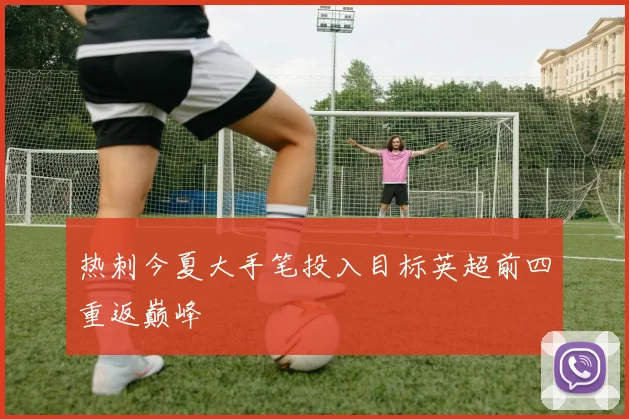 热刺今夏大手笔投入目标英超前四重返巅峰