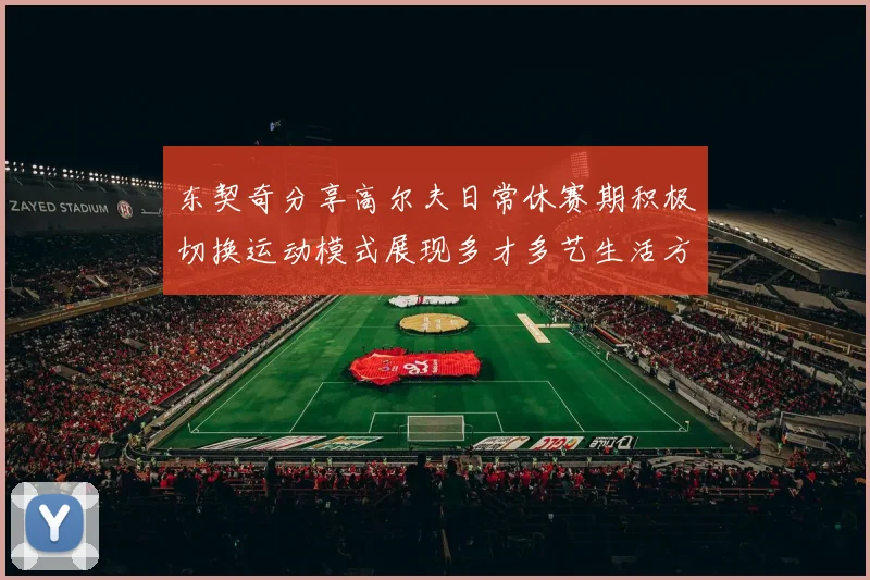 东契奇分享高尔夫日常休赛期积极切换运动模式展现多才多艺生活方式