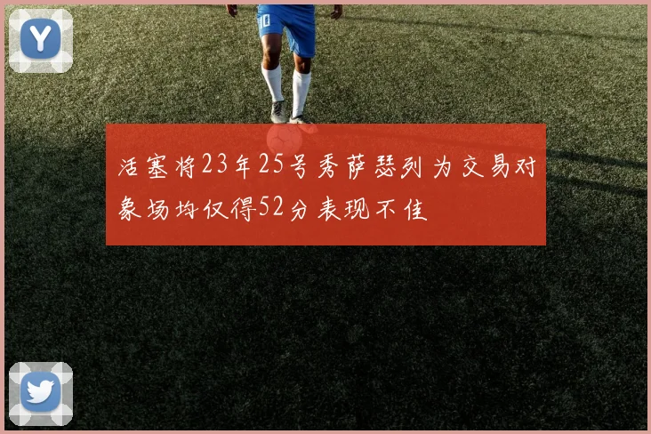 活塞将23年25号秀萨瑟列为交易对象场均仅得52分表现不佳